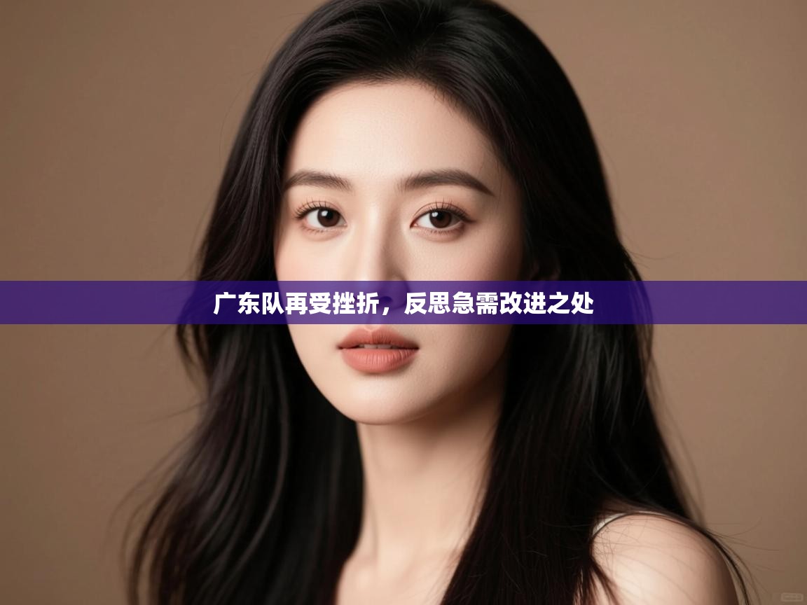 广东队再受挫折，反思急需改进之处  第2张