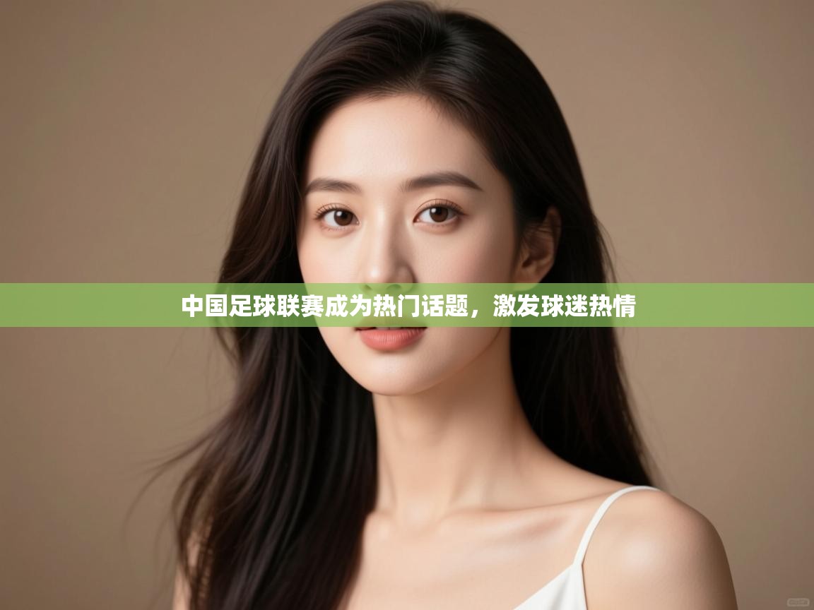 中国足球联赛成为热门话题，激发球迷热情  第2张