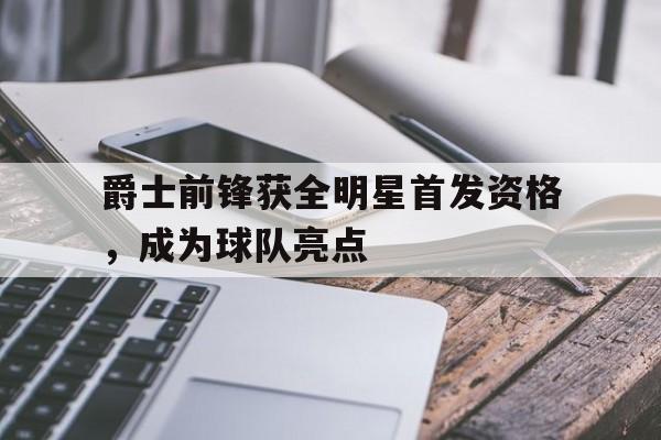 爵士前锋获全明星首发资格，成为球队亮点